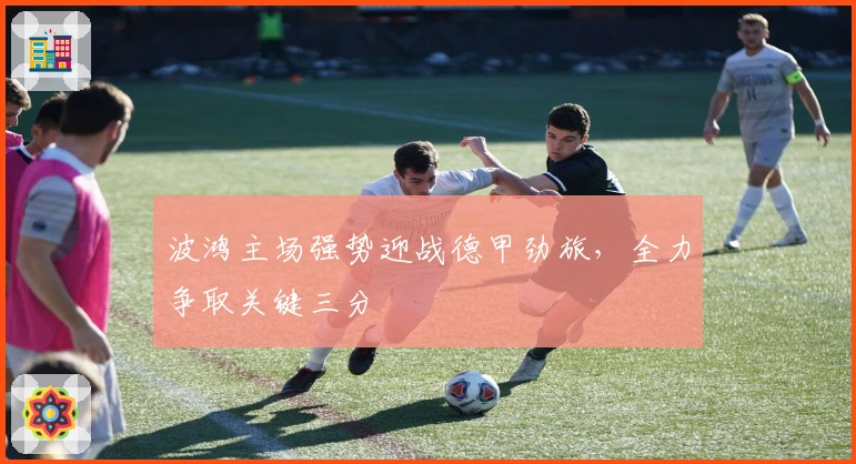 波鸿主场强势迎战德甲劲旅，全力争取关键三分