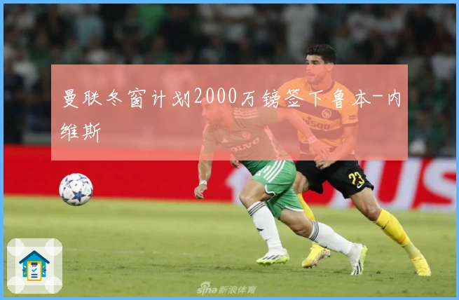 曼联冬窗计划2000万镑签下鲁本-内维斯