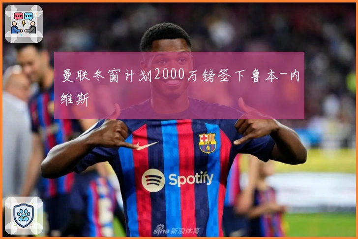 曼联冬窗计划2000万镑签下鲁本-内维斯