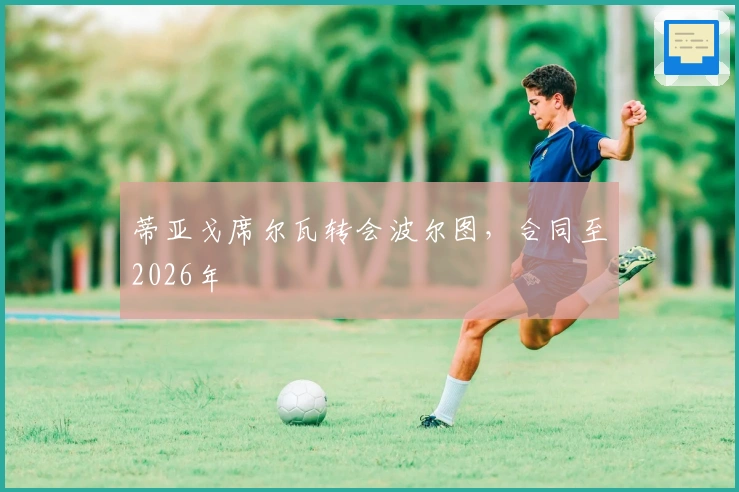蒂亚戈席尔瓦转会波尔图，合同至2026年