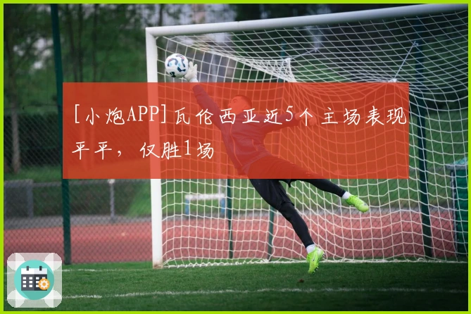 [小炮APP]瓦伦西亚近5个主场表现平平，仅胜1场