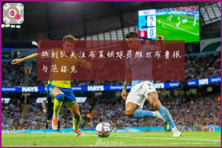 热刺队关注布莱顿球员维尔布鲁根与范赫克