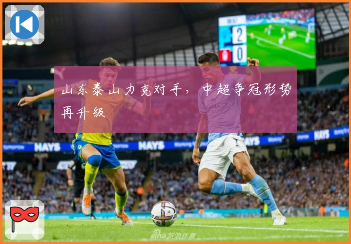 山东泰山力克对手，中超争冠形势再升级