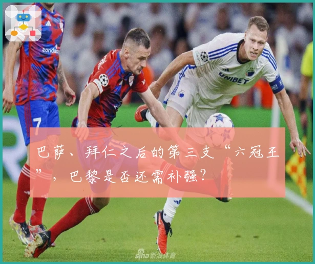 巴萨、拜仁之后的第三支“六冠王”，巴黎是否还需补强？